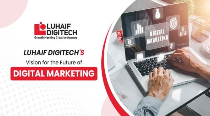 Luhaif Digitech, Future of digital marketing, Digital marketing India, AI in digital marketing, Business growth strategies, Performance marketing, Digital transformation, Luhaif Digitech Agency, Customer-first marketing,